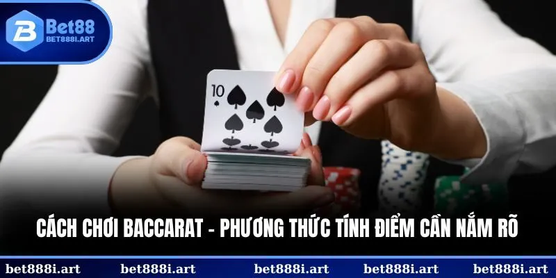 Cách chơi Baccarat - Phương thức tính điểm cần nắm rõ 