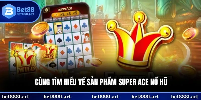 Cùng tìm hiểu về sản phẩm Super Ace nổ hũ
