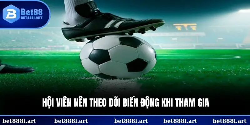 Hội viên nên theo dõi biến động khi tham gia