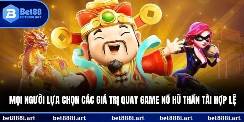 Mọi người lựa chọn các giá trị quay game nổ hũ Thần Tài hợp lệ