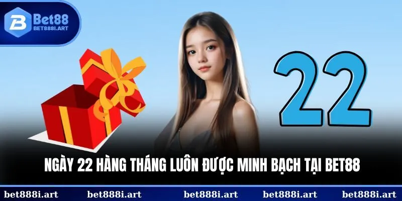 Ngày 22 hàng tháng luôn được minh bạch tại BET88